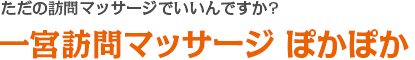 一宮訪問マッサージ ぽかぽか