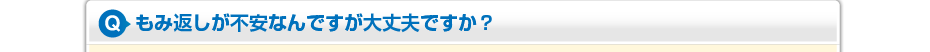 もみ返しが不安なんですが大丈夫ですか？