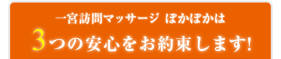 訪問・マッサージ 一宮訪問マッサージ ぽかぽかは3つの安心をお約束します!